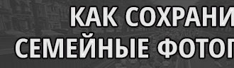 Как сохранить семейные фотографии